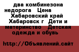 два комбинезона недорога › Цена ­ 1 000 - Хабаровский край, Хабаровск г. Дети и материнство » Детская одежда и обувь   